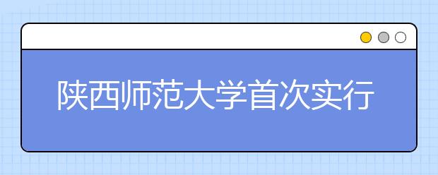 陜西師范大學首次實行大類招生 創建特色實驗班