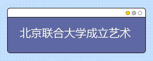 北京聯合大學成立藝術學院