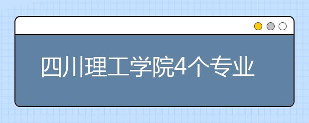 四川理工學院4個專業列入一本招生