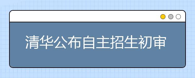 清華公布自主招生初審名單 500余考生榜上有名