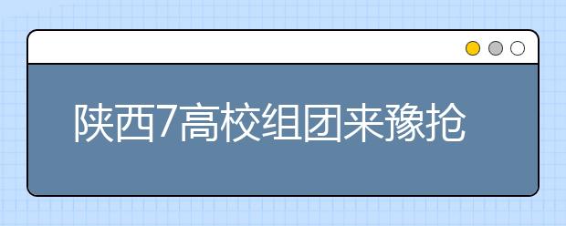 陜西7高校組團來豫搶生源3所“985”4所“211”