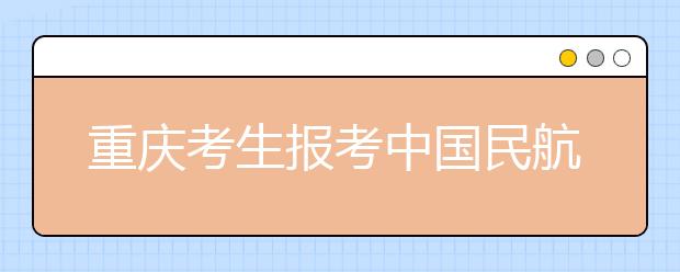 重慶考生報考中國民航大學空乘空保專業體檢須知