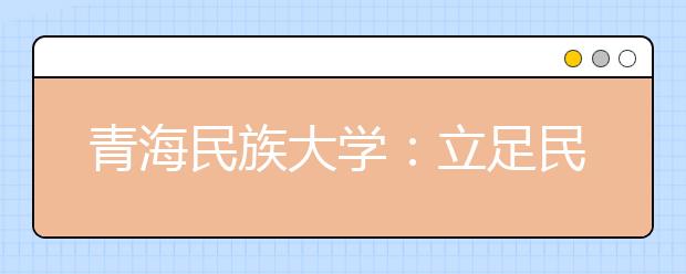 青海民族大學：立足民族特色深入推進教學改革