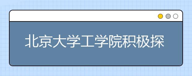 北京大學工學院積極探索工程科技人才培養模式