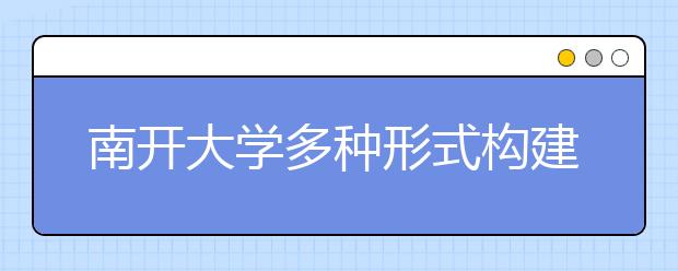 南開大學(xué)多種形式構(gòu)建弘揚(yáng)中華優(yōu)秀傳統(tǒng)文化的長(zhǎng)效機(jī)制