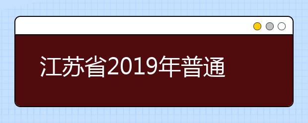 江蘇省2019年普通高等學校招生工作意見——志愿填報