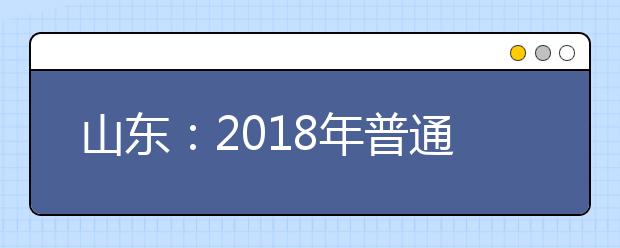 山東：2018年普通高考本科提前批征集志愿填報有關注意事項