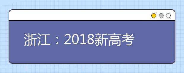 浙江：2018新高考招生志愿填報百問百答