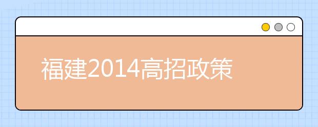 福建2014高招政策解讀二：實施省屬高校面向農村專項招生工作