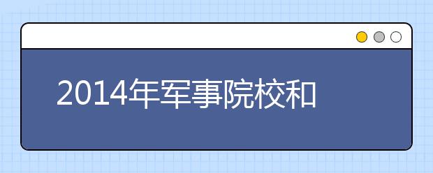 2014年軍事院校和國防生招生政策解讀