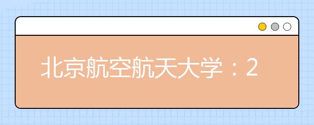 北京航空航天大學：2016年新增兩個工科實驗班及兩個本科專業