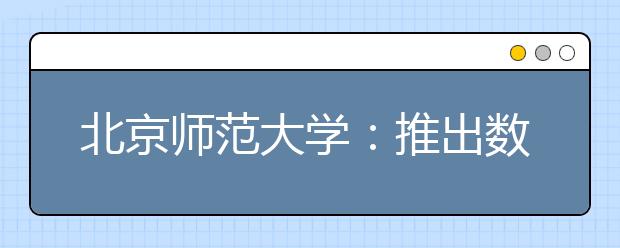 北京師范大學(xué)：推出數(shù)字迎新工作“組合拳”