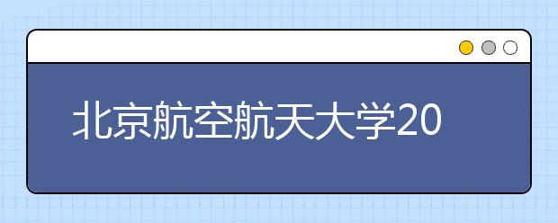 北京航空航天大學2016年計劃在京招生273人
