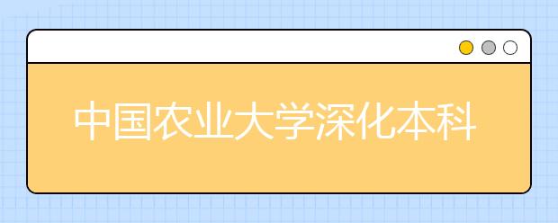 中國農業大學深化本科教學改革 繼續實行自由轉專業