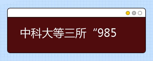 中科大等三所“985”高校在河南計劃招745人