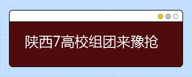 陜西7高校組團來豫搶生源3所“985”4所“211”