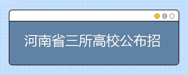 河南省三所高校公布招生計劃
