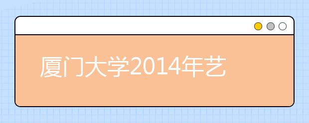 廈門大學2014年藝術類專業考試呈現新變化