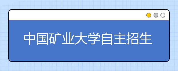 中國礦業大學自主招生新變化 三好學生推薦取消