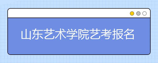 山東藝術學院藝考報名首日報考人數同比去年增長72%