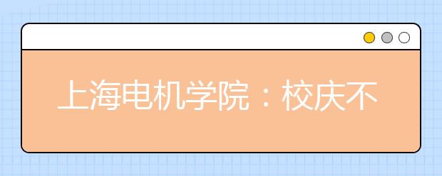 上海電機(jī)學(xué)院：校慶不放焰火設(shè)兩個(gè)學(xué)生獎(jiǎng)學(xué)金