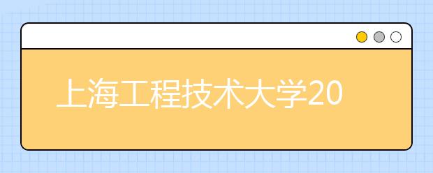 上海工程技術大學2014年江西招飛日程安排