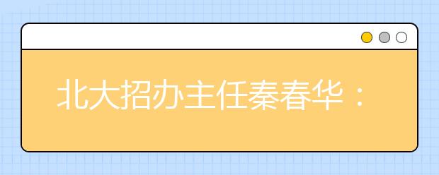 北大招辦主任秦春華：北大的招生標(biāo)準(zhǔn)是什么
