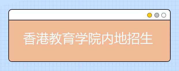 香港教育學(xué)院內(nèi)地招生報名截至6月16日