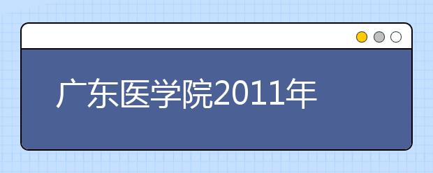 廣東醫學院2011年錄取4574人 