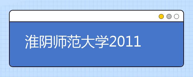 淮陰師范大學2011年高考招生錄取結果查詢