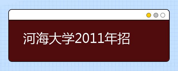 河海大學2011年招收新疆西藏少數民族學生86人
