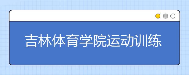 吉林體育學院運動訓練、民族傳統體育專業(全日制)二〇一一年招生簡章