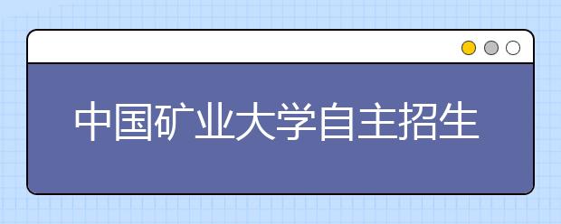 中國礦業大學自主招生新變化 三好學生推薦取消