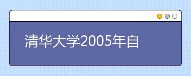 清華大學(xué)2005年自主招生實(shí)施方案及申請材料一覽表