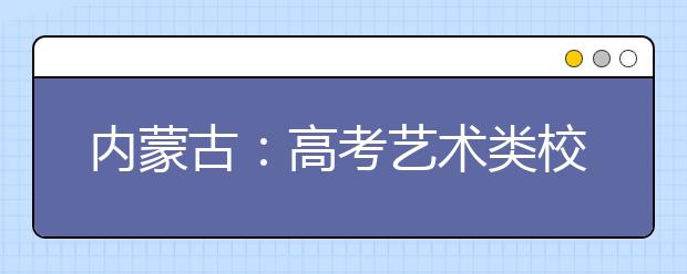 內蒙古：高考藝術類?？汲煽兛梢圆樵? class=