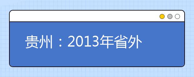 貴州：2013年省外高校在貴州省設置音樂類及其他類專業考點考試日程表