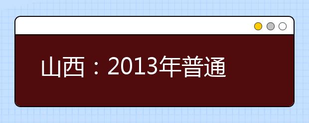 山西：2013年普通高校藝術類專業考試政策有變