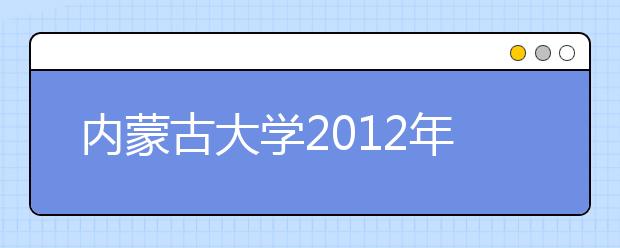 內蒙古大學2012年藝術類招生專業分數線總表