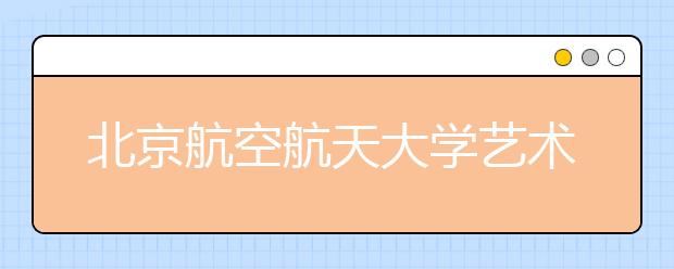 北京航空航天大學藝術類專業招60人