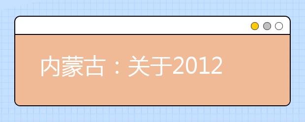 內蒙古：關于2012年上海音樂學院在我區招收藝術類委培生的通知