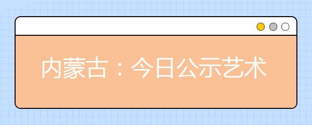 內蒙古：今日公示藝術類排名及部分本科院校投檔最低分