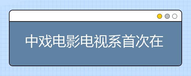中戲電影電視系首次在杭州設專業考試點