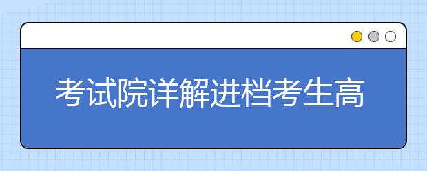 考試院詳解進(jìn)檔考生高校專業(yè)錄取規(guī)則
