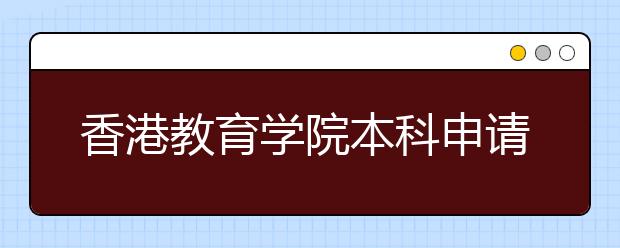 香港教育學(xué)院本科申請6月13日截止, 面試點設(shè)京、滬、粵