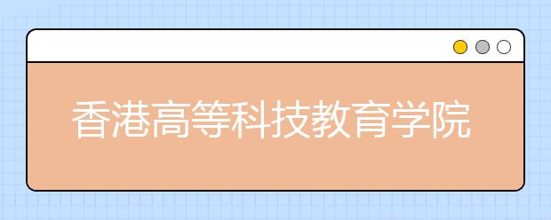 香港高等科技教育學(xué)院首次內(nèi)地招生