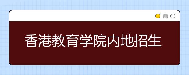 香港教育學(xué)院內(nèi)地招生報名截至6月16日