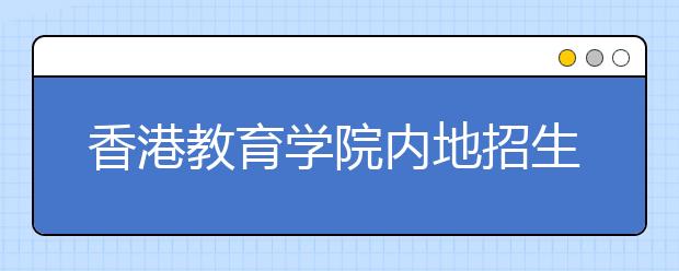 香港教育學(xué)院內(nèi)地招生報名截至6月16日