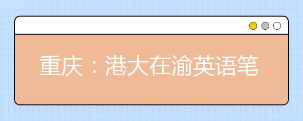 重慶：港大在渝英語筆試 500單詞難住考生