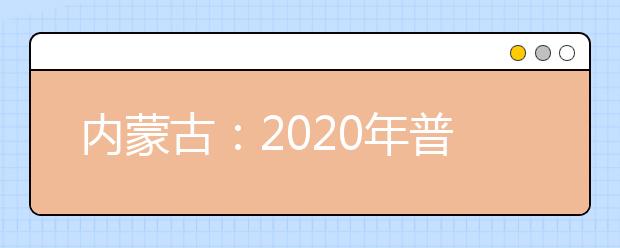 內(nèi)蒙古：2020年普通高校招生報名信息采集辦法