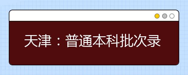 天津：普通本科批次錄取控制分數線確定 理工類 400分 文史類428分